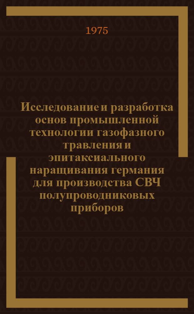 Исследование и разработка основ промышленной технологии газофазного травления и эпитаксиального наращивания германия для производства СВЧ полупроводниковых приборов : Автореф. дис. на соиск. учен. степени к. т. н