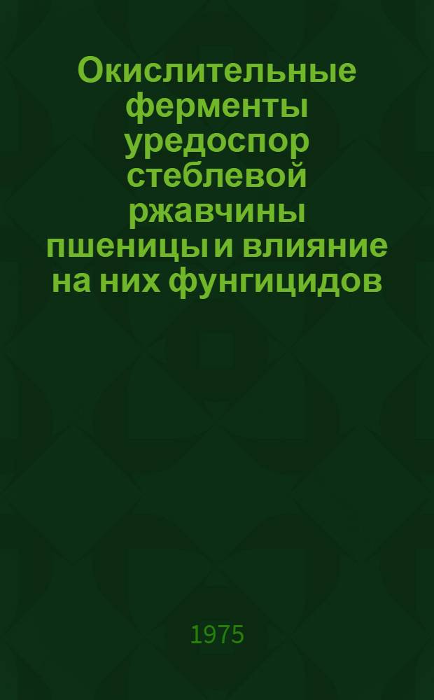 Окислительные ферменты уредоспор стеблевой ржавчины пшеницы и влияние на них фунгицидов : Автореф. дис. на соиск. учен. степени канд. биол. наук : (06.01.11)