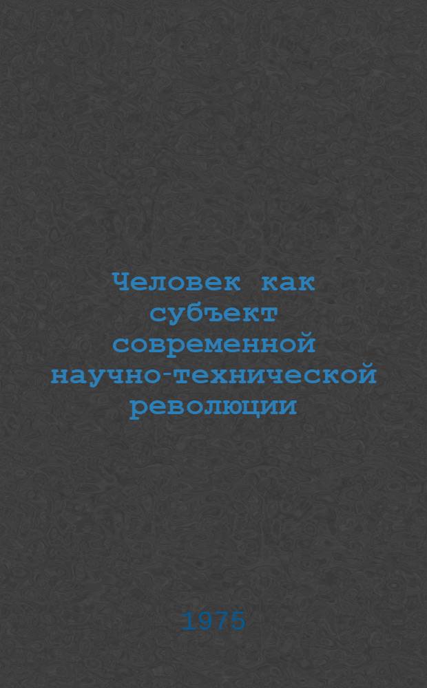 Человек как субъект современной научно-технической революции : Автореф. дис. на соиск. учен. степени канд. филос. наук : (09.00.01)