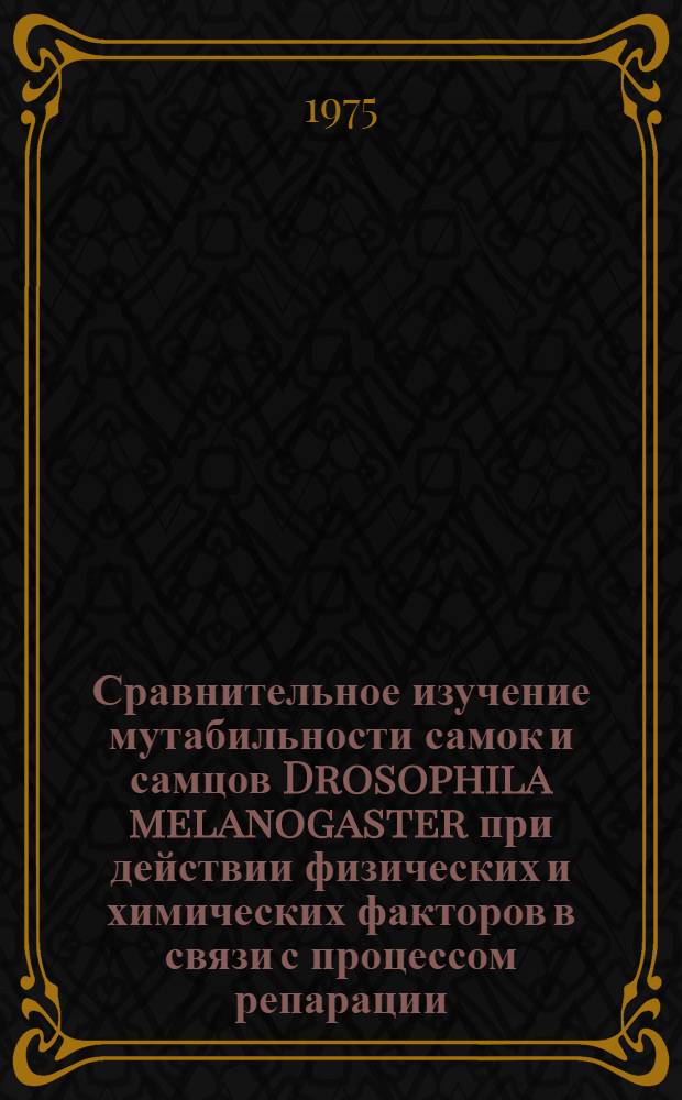 Сравнительное изучение мутабильности самок и самцов Drosophila melanogaster при действии физических и химических факторов в связи с процессом репарации : Автореф. дис. на соиск. учен. степени канд. биол. наук : (03.00.15)