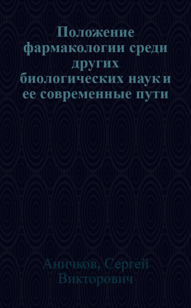 Положение фармакологии среди других биологических наук и ее современные пути : Тезисы докл