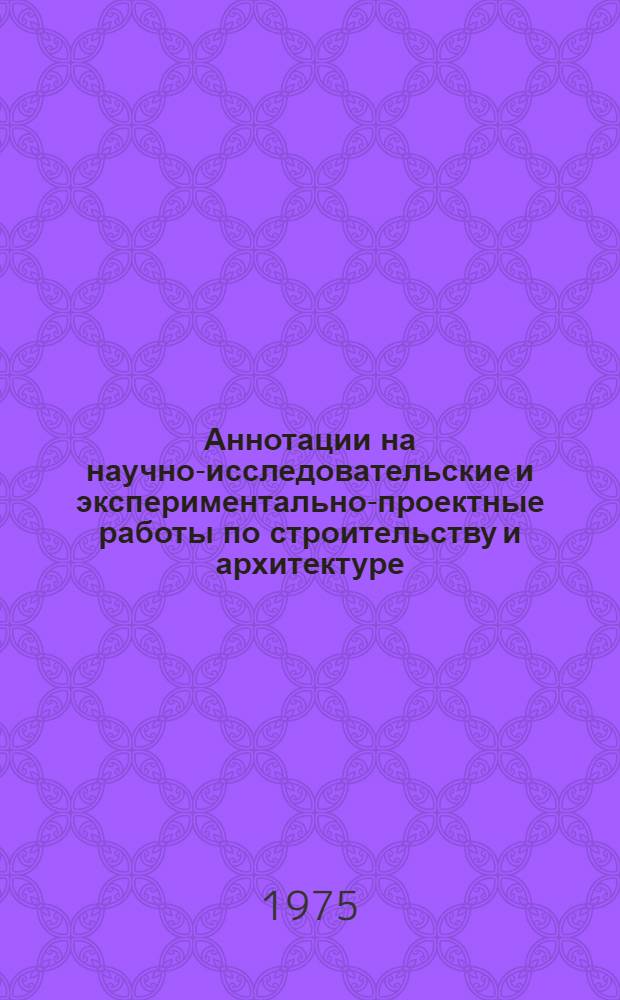 Аннотации на научно-исследовательские и экспериментально-проектные работы по строительству и архитектуре, выполненные в БССР за 1974 год
