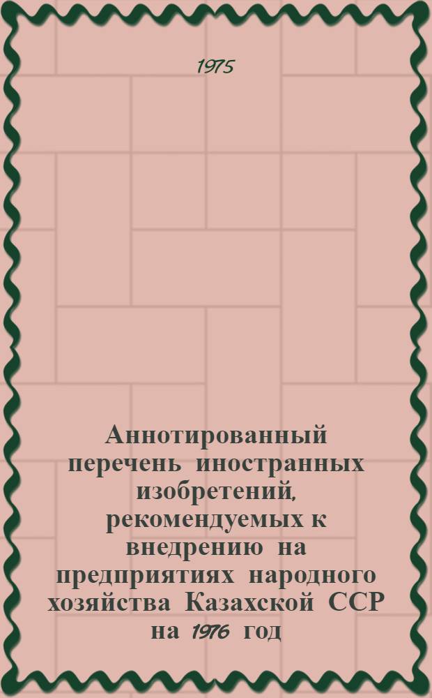 Аннотированный перечень иностранных изобретений, рекомендуемых к внедрению на предприятиях народного хозяйства Казахской ССР на 1976 год