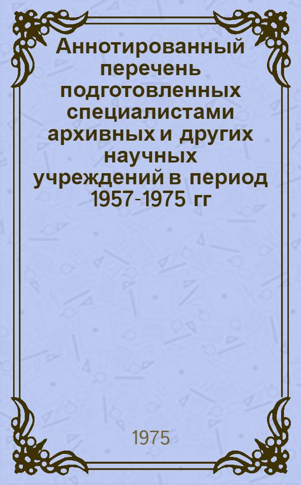 Аннотированный перечень подготовленных специалистами архивных и других научных учреждений в период 1957-1975 гг.]