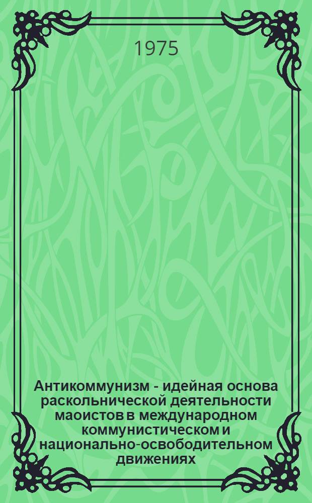 Антикоммунизм - идейная основа раскольнической деятельности маоистов в международном коммунистическом и национально-освободительном движениях : Сборник статей