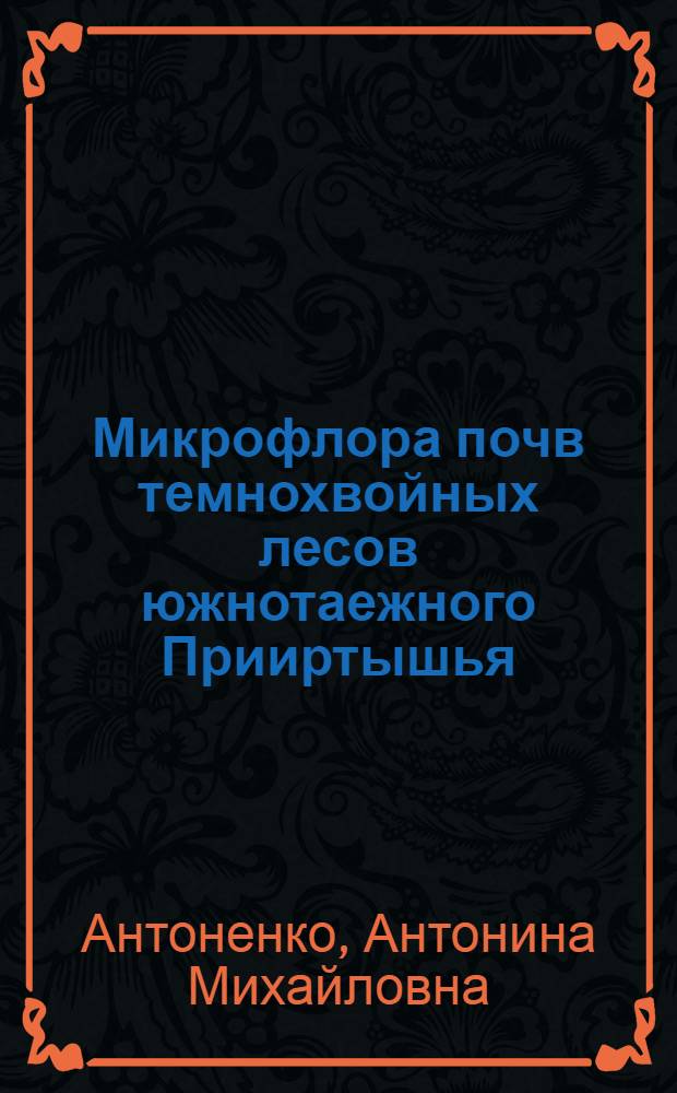 Микрофлора почв темнохвойных лесов южнотаежного Прииртышья : Автореф. дис. на соиск. учен. степени канд. биол. наук : (03.00.07)