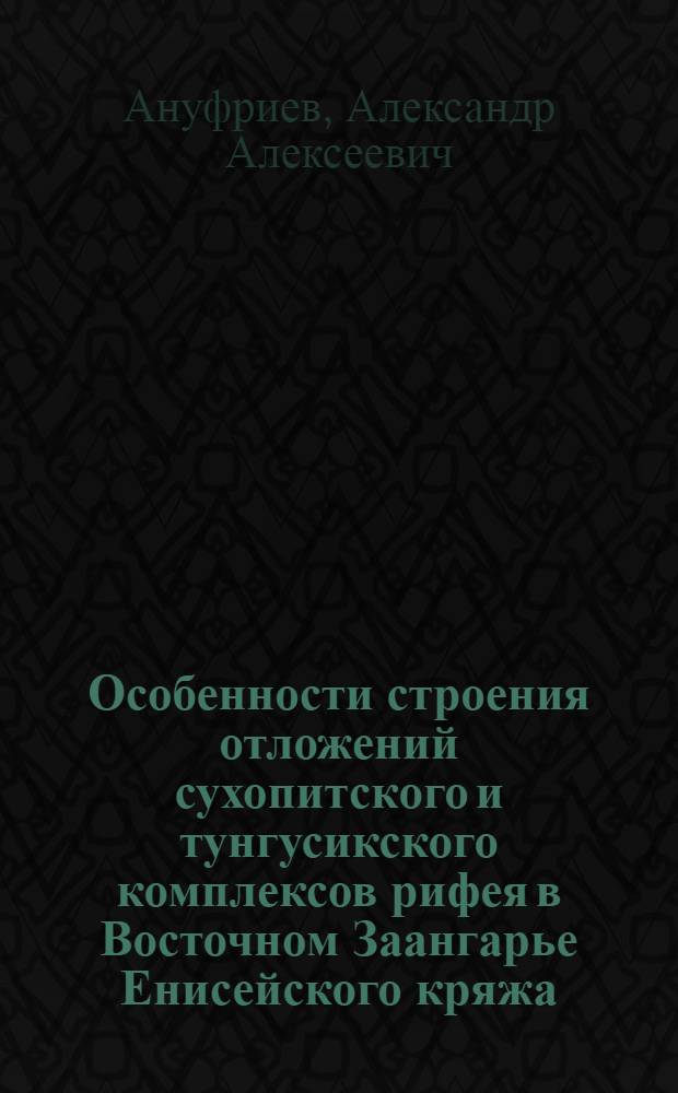 Особенности строения отложений сухопитского и тунгусикского комплексов рифея в Восточном Заангарье Енисейского кряжа : (В связи с поисками полезных ископаемых) : Автореф. дис. на соиск. учен. степени канд. геол.-минерал. наук : (04.00.08)