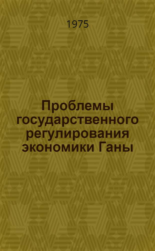 Проблемы государственного регулирования экономики Ганы : Автореф. дис. на соиск. учен. степени канд. экон. наук : (08.00.05)