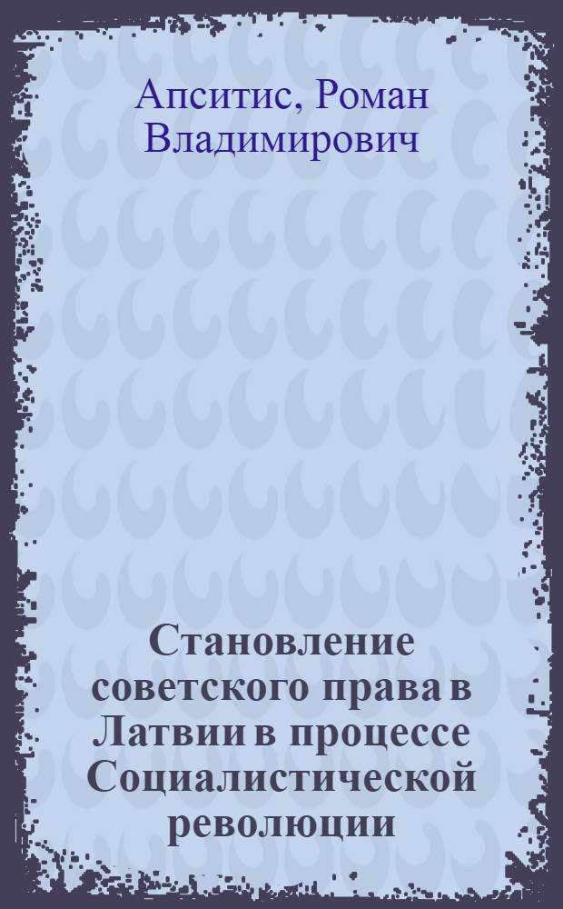 Становление советского права в Латвии в процессе Социалистической революции (1940-1941 гг.) : Автореф. дис. на соиск. учен. степени канд. юрид. наук : (12.00.01)