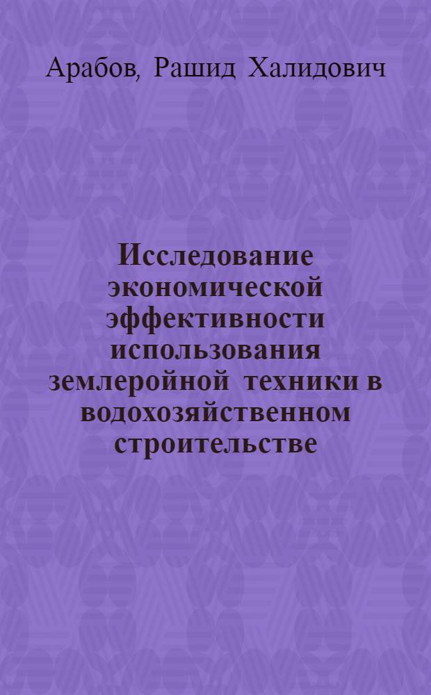 Исследование экономической эффективности использования землеройной техники в водохозяйственном строительстве : (На примере Сев. Кавказа) : Автореф. дис. на соиск. учен. степени канд. экон. наук : (08.00.05)