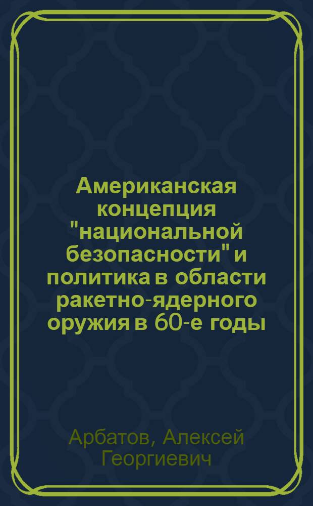 Американская концепция "национальной безопасности" и политика в области ракетно-ядерного оружия в 60-е годы : Автореф. дис. на соиск. учен. степени к. ист. н