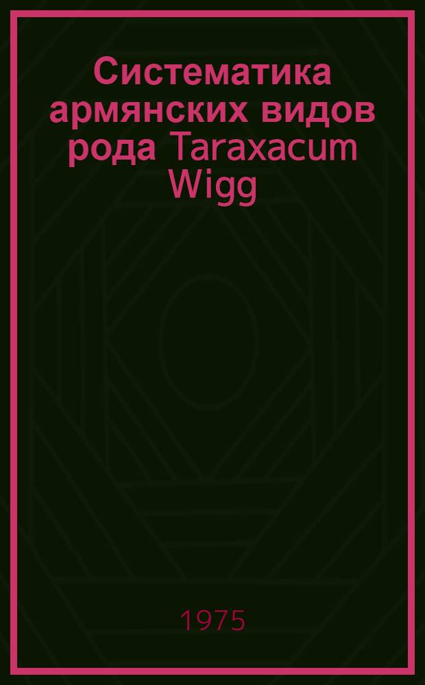 Систематика армянских видов рода Taraxacum Wigg : Автореф. дис. на соиск. учен. степени канд. биол. наук : (03.00.05)