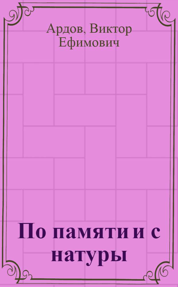 По памяти и с натуры : Маленькие комедии, сценки, рассказы, монологи, фельетоны, обозрения