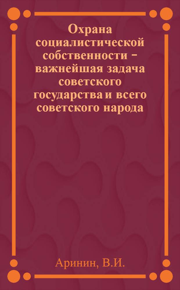 Охрана социалистической собственности - важнейшая задача советского государства и всего советского народа