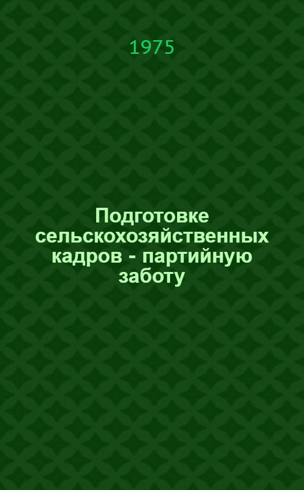 Подготовке сельскохозяйственных кадров - партийную заботу : (В помощь лектору)