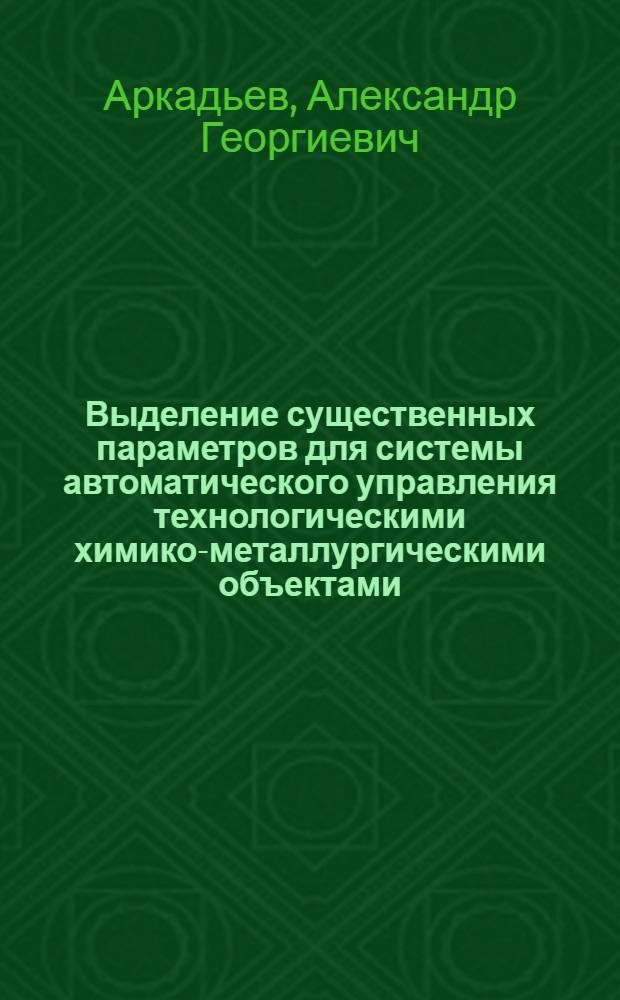 Выделение существенных параметров для системы автоматического управления технологическими химико-металлургическими объектами : Автореф. дис. на соиск. учен. степени канд. техн. наук : (05.13.07)