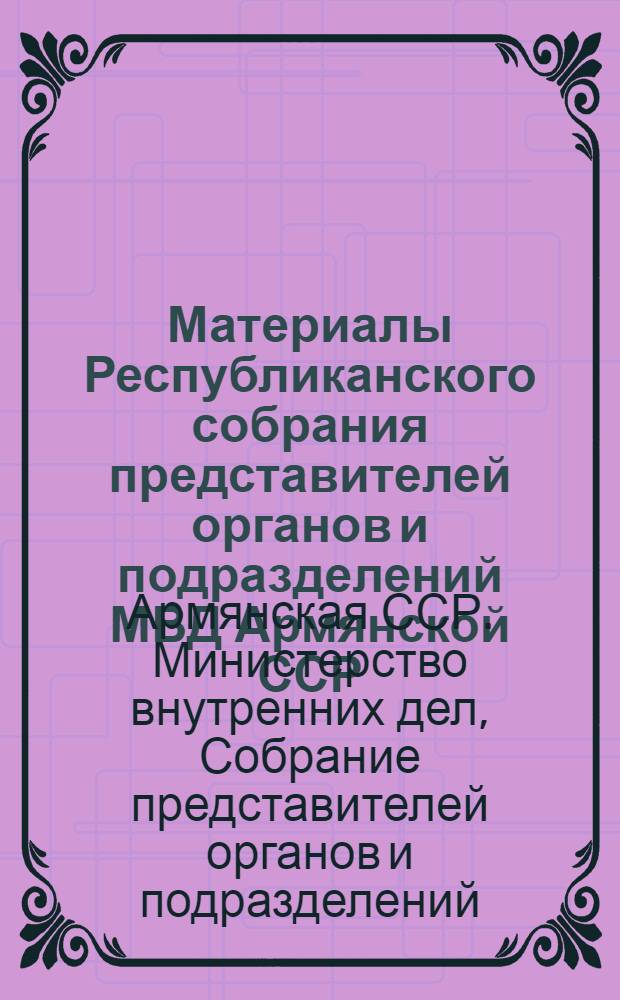 Материалы Республиканского собрания представителей органов и подразделений МВД Армянской ССР: (18 июля 1975 г.)