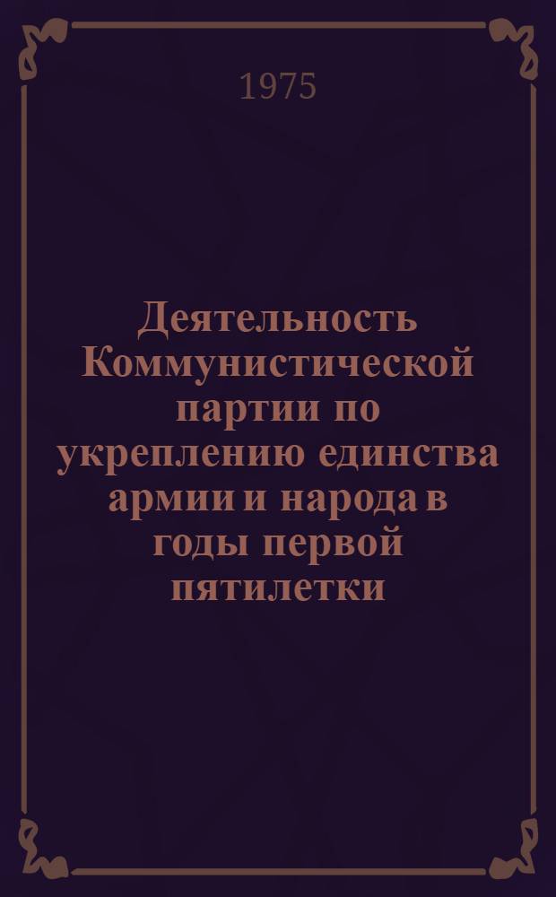 Деятельность Коммунистической партии по укреплению единства армии и народа в годы первой пятилетки : (По материалам Ленингр. парт. организации и Ленингр. воен. окр.) : Лекция
