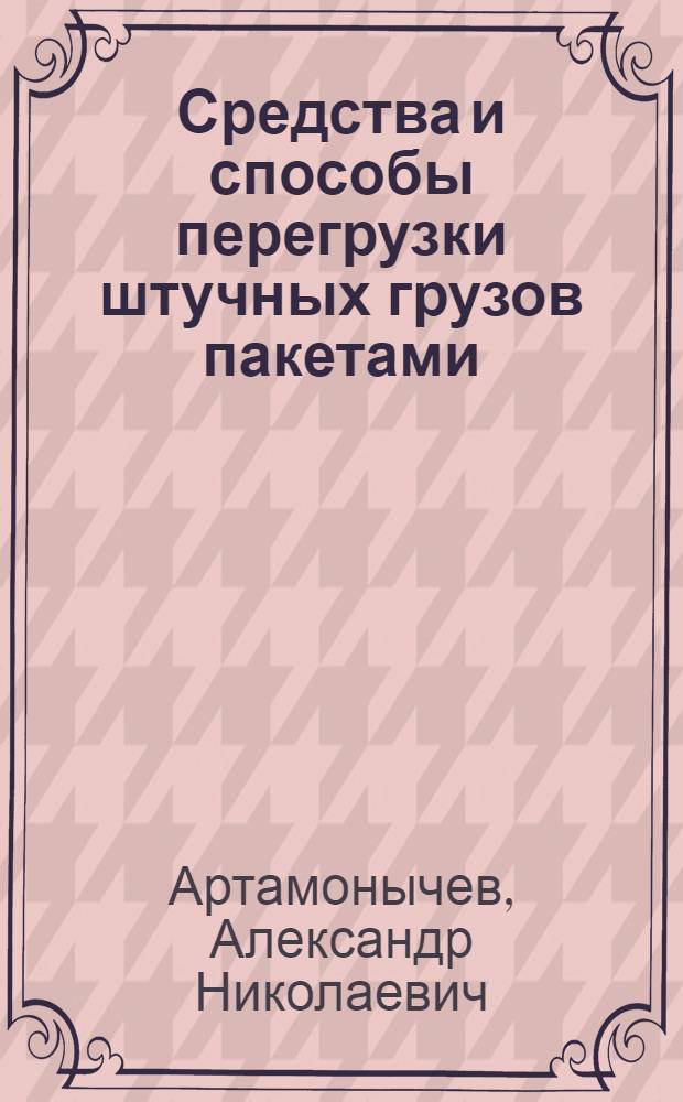 Средства и способы перегрузки штучных грузов пакетами : Учеб. пособие по дисциплине "Технология и организация перегрузочных работ" для студентов эксплуатац. фак. и курсов повышения квалификации ИТР