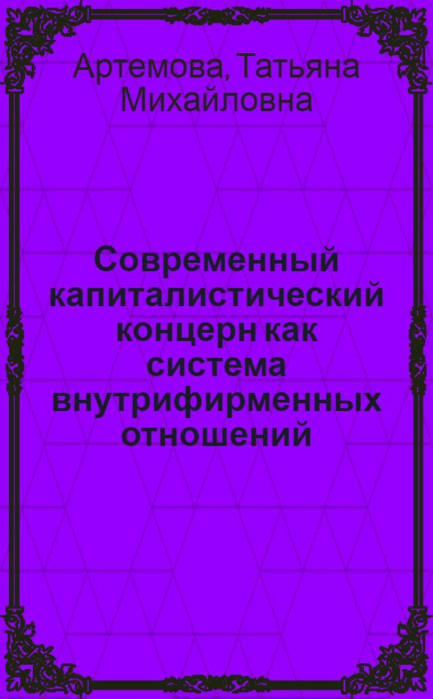 Современный капиталистический концерн как система внутрифирменных отношений : Автореф. дис. на соиск. учен. степени канд. экон. наук : (08.00.01)