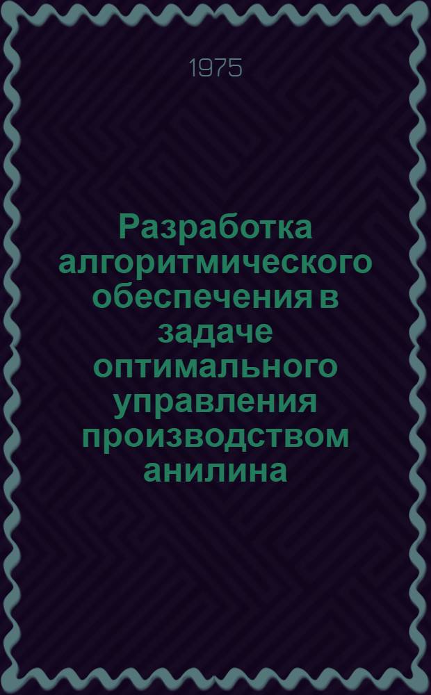 Разработка алгоритмического обеспечения в задаче оптимального управления производством анилина : Автореф. дис. на соиск. учен. степени канд. техн. наук : (05.13.07)