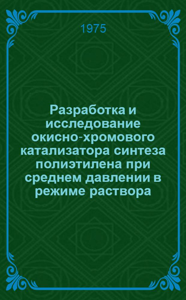 Разработка и исследование окисно-хромового катализатора синтеза полиэтилена при среднем давлении в режиме раствора : Автореф. дис. на соиск. учен. степени канд. хим. наук : (02.00.04)