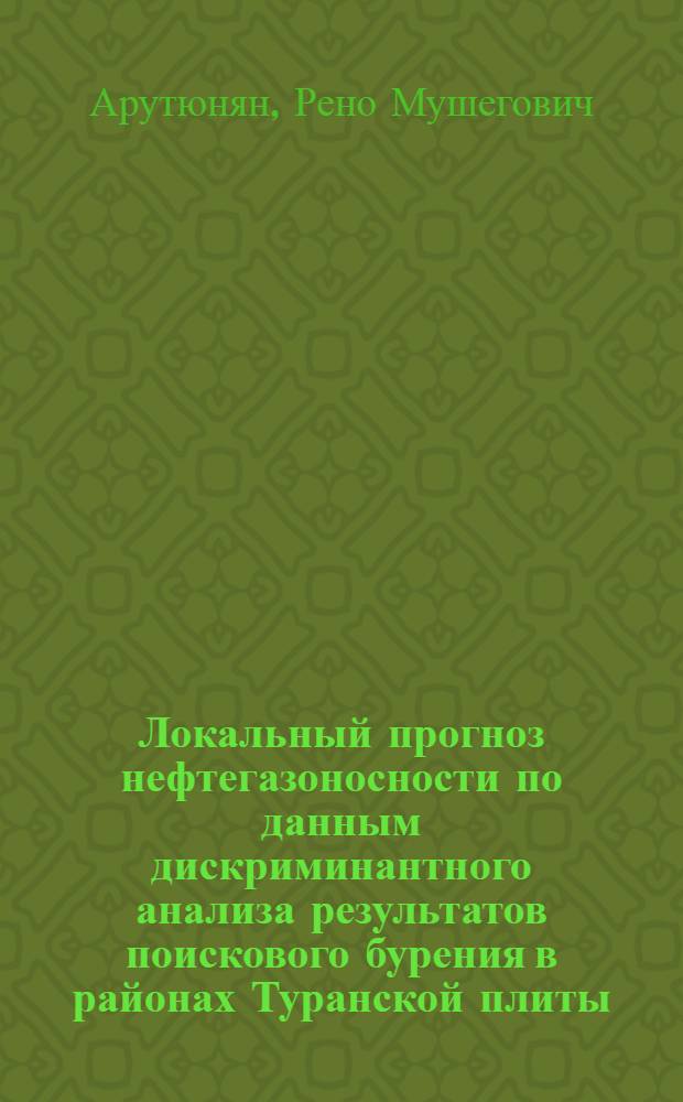 Локальный прогноз нефтегазоносности по данным дискриминантного анализа результатов поискового бурения в районах Туранской плиты : Автореф. дис. на соиск. учен. степени канд. геол.-минерал. наук : (04.00.17)
