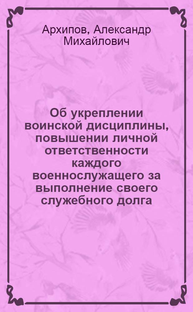 Об укреплении воинской дисциплины, повышении личной ответственности каждого военнослужащего за выполнение своего служебного долга : Метод. пособие