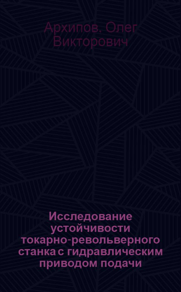 Исследование устойчивости токарно-револьверного станка с гидравлическим приводом подачи : Автореф. дис. на соиск. учен. степени канд. техн. наук : (05.03.01)