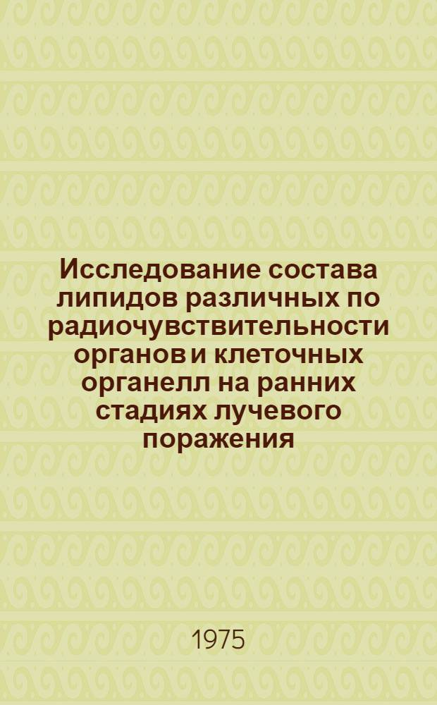 Исследование состава липидов различных по радиочувствительности органов и клеточных органелл на ранних стадиях лучевого поражения : Автореф. дис. на соиск. учен. степени канд. биол. наук : (03.00.01)