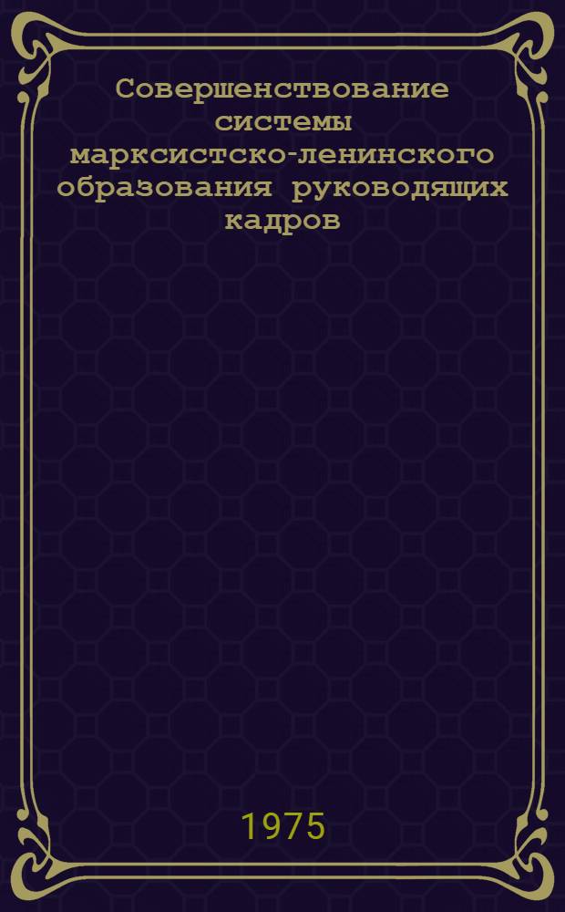 Совершенствование системы марксистско-ленинского образования руководящих кадров : Автореф. дис. на соиск. учен. степени канд. ист. наук : (07.00.01)
