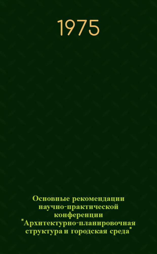 Основные рекомендации научно-практической конференции "Архитектурно-планировочная структура и городская среда". (21-22 февраля 1975 год)