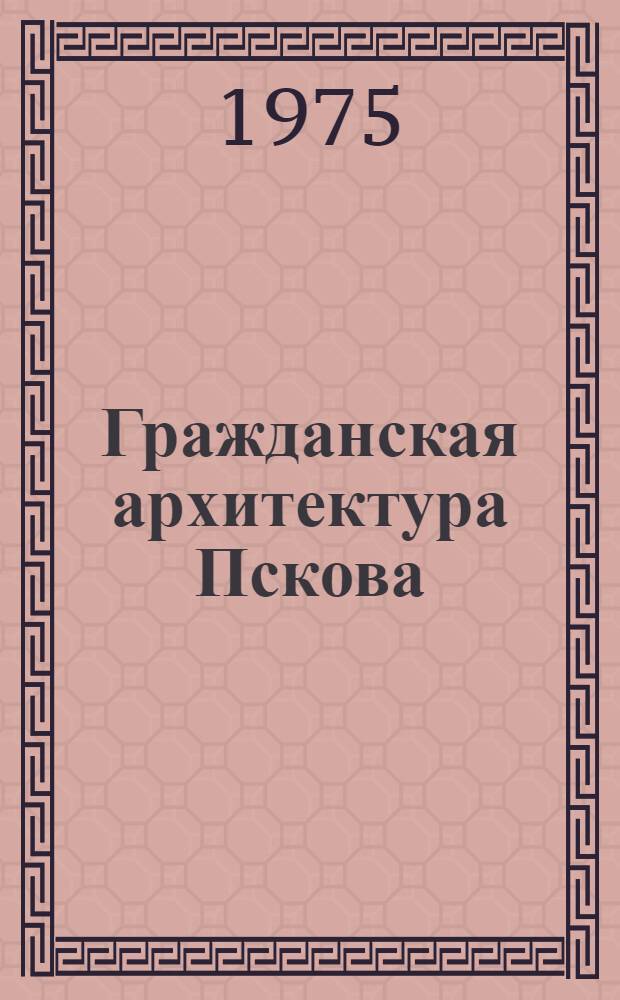 Гражданская архитектура Пскова : (По материалам исследований Ю.П. Спегальского)