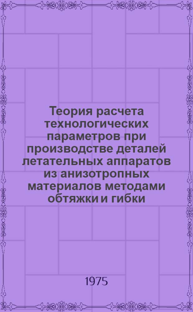 Теория расчета технологических параметров при производстве деталей летательных аппаратов из анизотропных материалов методами обтяжки и гибки : Автореф. дис. на соиск. учен. степени д-ра техн. наук : (05.07.04)