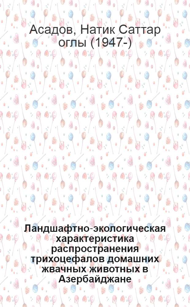Ландшафтно-экологическая характеристика распространения трихоцефалов домашних жвачных животных в Азербайджане : Автореф. дис. на соиск. учен. степени канд. биол. наук : (03.00.08)