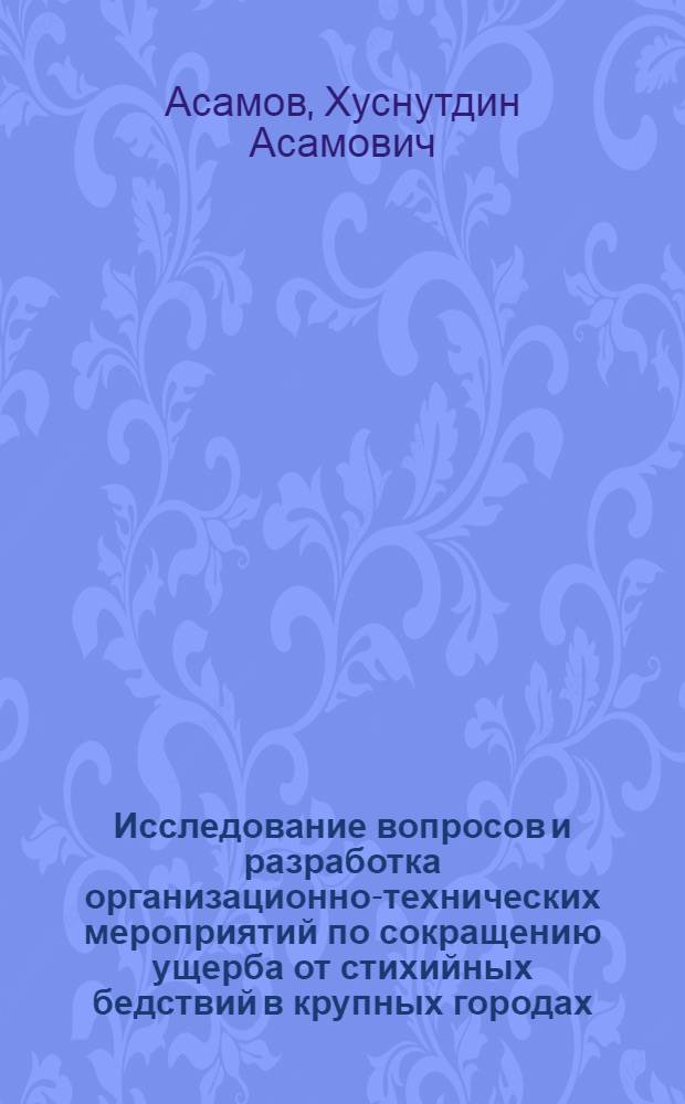 Исследование вопросов и разработка организационно-технических мероприятий по сокращению ущерба от стихийных бедствий в крупных городах : (На примере ликвидации последствий землетрясений 1966 г. в г. Ташкенте) : Автореф. дис. на соиск. учен. степени канд. техн. наук : (08.00.05)