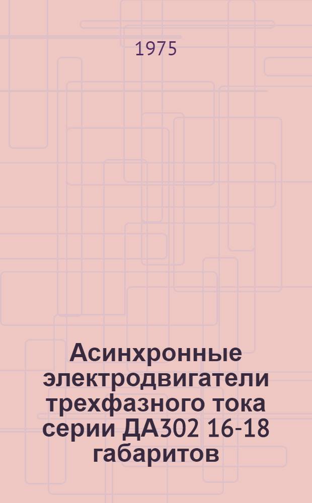 Асинхронные электродвигатели трехфазного тока серии ДА302 16-18 габаритов : Каталог