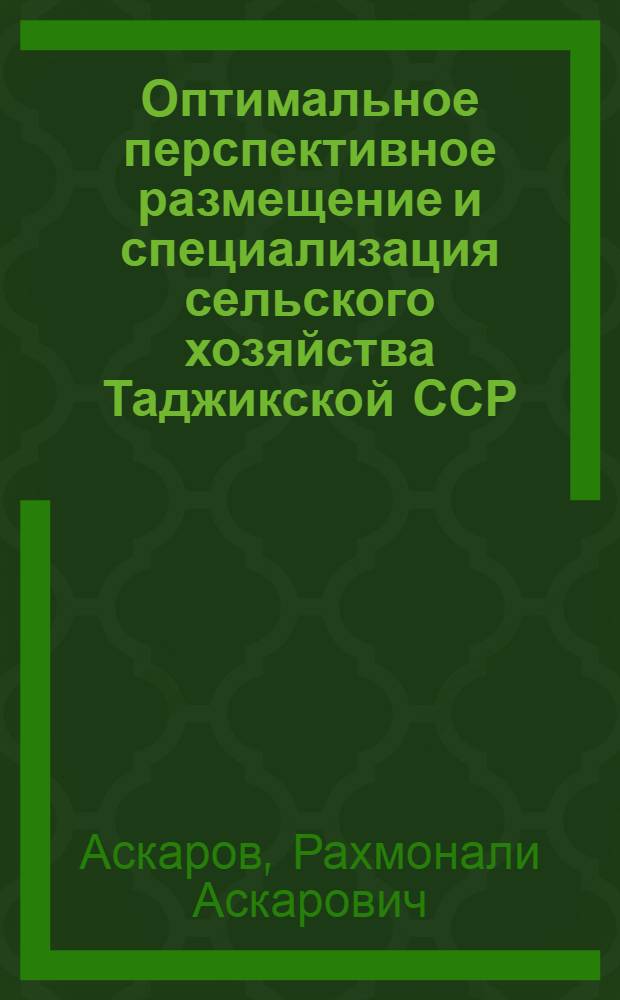 Оптимальное перспективное размещение и специализация сельского хозяйства Таджикской ССР : Автореф. дис. на соиск. учен. степени канд. экон. наук : (08.00.13)
