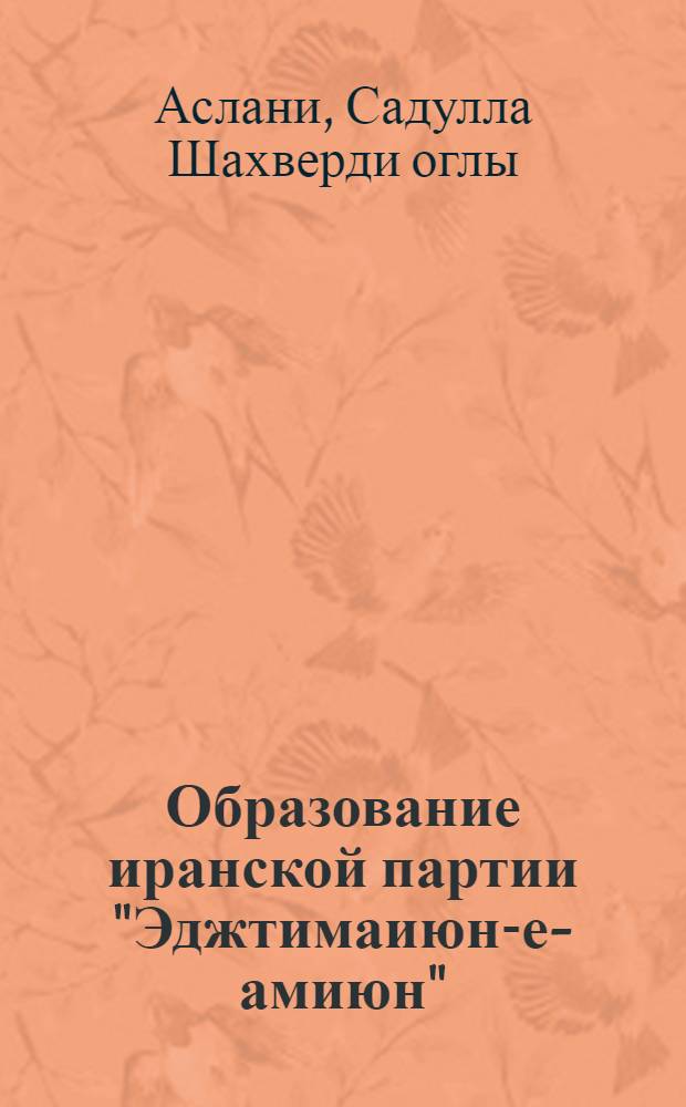 Образование иранской партии "Эджтимаиюн-е-амиюн" ("Муджахид") : Автореф. дис. на соиск. учен. степени канд. ист. наук : (07.00.03)