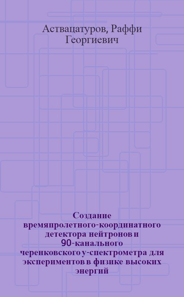 Создание времяпролетного-координатного детектора нейтронов и 90-канального черенковского у-спектрометра для экспериментов в физике высоких энергий : Автореф. дис. на соиск. учен. степени к. ф.-м. н