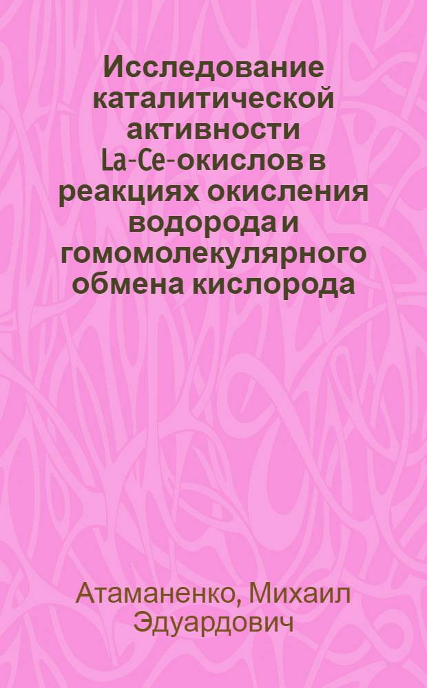 Исследование каталитической активности La-Ce-окислов в реакциях окисления водорода и гомомолекулярного обмена кислорода : Автореф. дис. на соиск. учен. степени канд. хим. наук : (02.00.13)