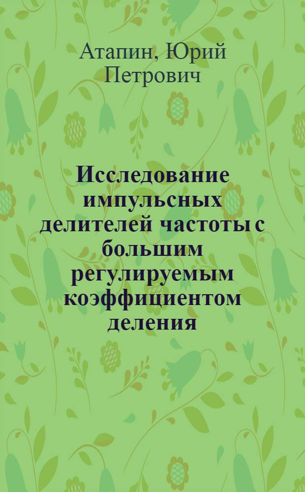 Исследование импульсных делителей частоты с большим регулируемым коэффициентом деления : Автореф. дис. на соиск. учен. степени канд. техн. наук : (05.13.05)
