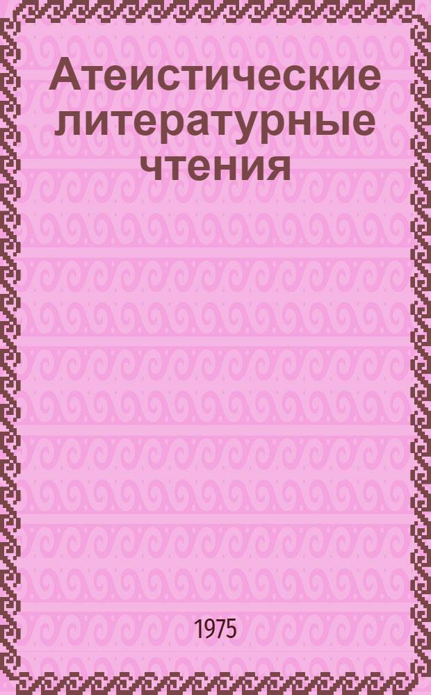 Атеистические литературные чтения : (Метод. и библиогр. материал в помощь библиотекарям, учителям, пионервожатым)