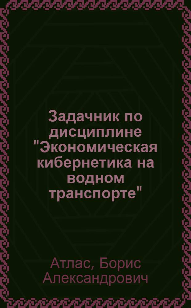 Задачник по дисциплине "Экономическая кибернетика на водном транспорте"