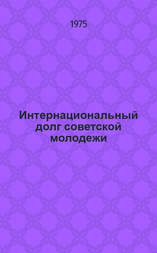 Интернациональный долг советской молодежи : В помощь лектору