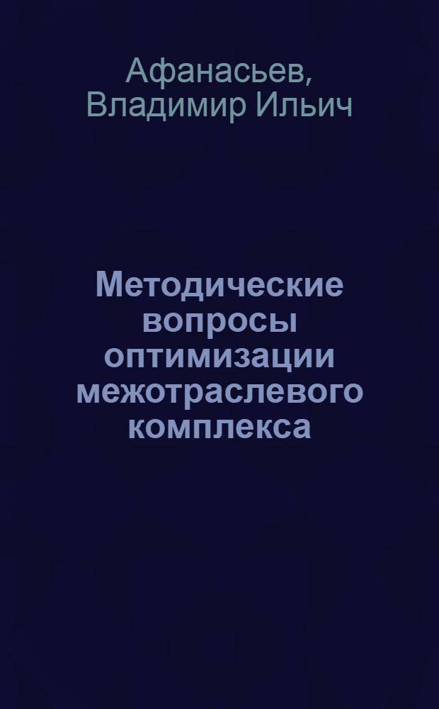 Методические вопросы оптимизации межотраслевого комплекса : На примере производства минер. удобрений снабжения ими и их применения
