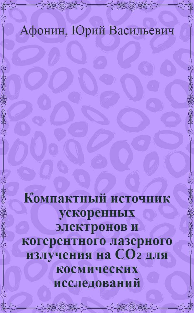 Компактный источник ускоренных электронов и когерентного лазерного излучения на CO₂ для космических исследований : Автореф. дис. на соиск. учен. степени канд. техн. наук : (01.04.01)