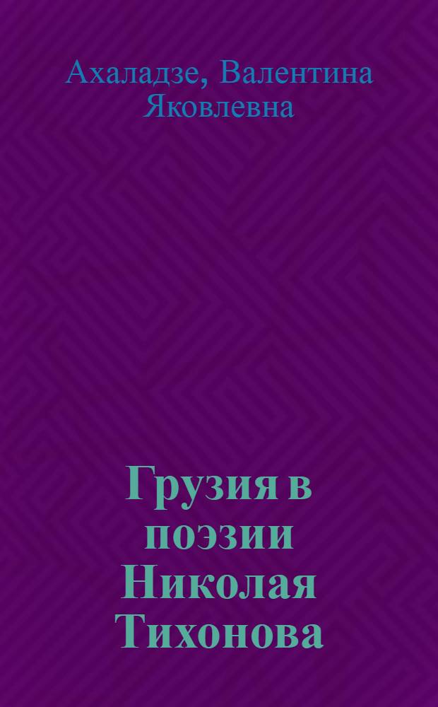 Грузия в поэзии Николая Тихонова : Автореф. дис. на соиск. учен. степени канд. филол. наук : (10.01.02)