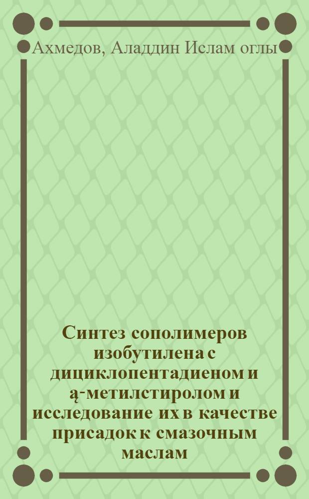 Синтез сополимеров изобутилена с дициклопентадиеном и ą-метилстиролом и исследование их в качестве присадок к смазочным маслам : Автореф. дис. на соиск. учен. степени канд. хим. наук : (02.00.13)
