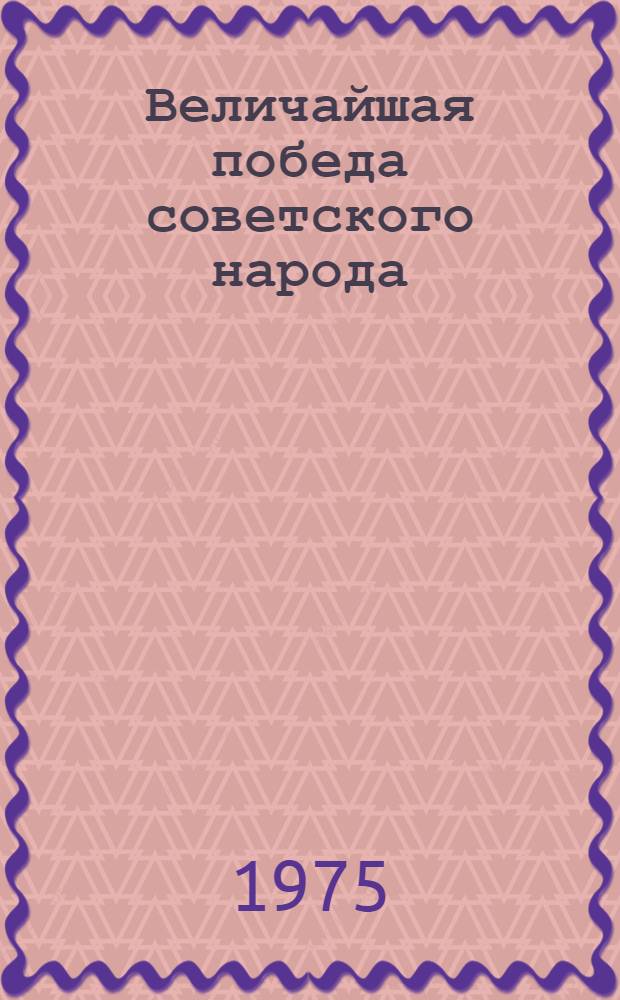 Величайшая победа советского народа : (Цифры и факты) : В помощь лектору